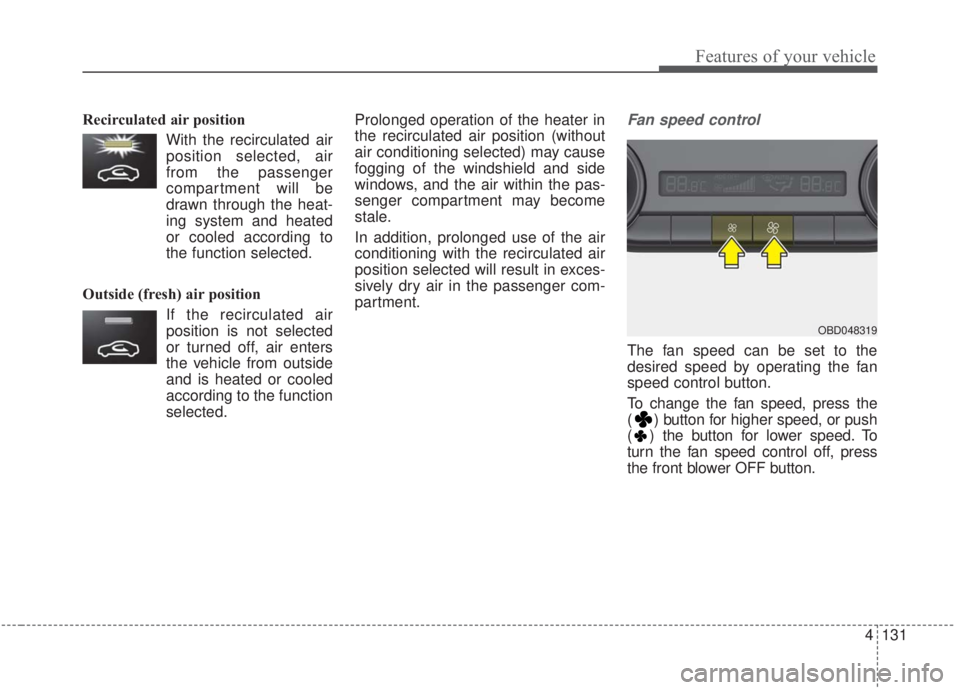KIA FORTE 2020  Owners Manual 4131
Features of your vehicle
Recirculated air positionWith the recirculated airposition selected, air
from the passenger
compartment will be
drawn through the heat-
ing system and heated
or cooled ac