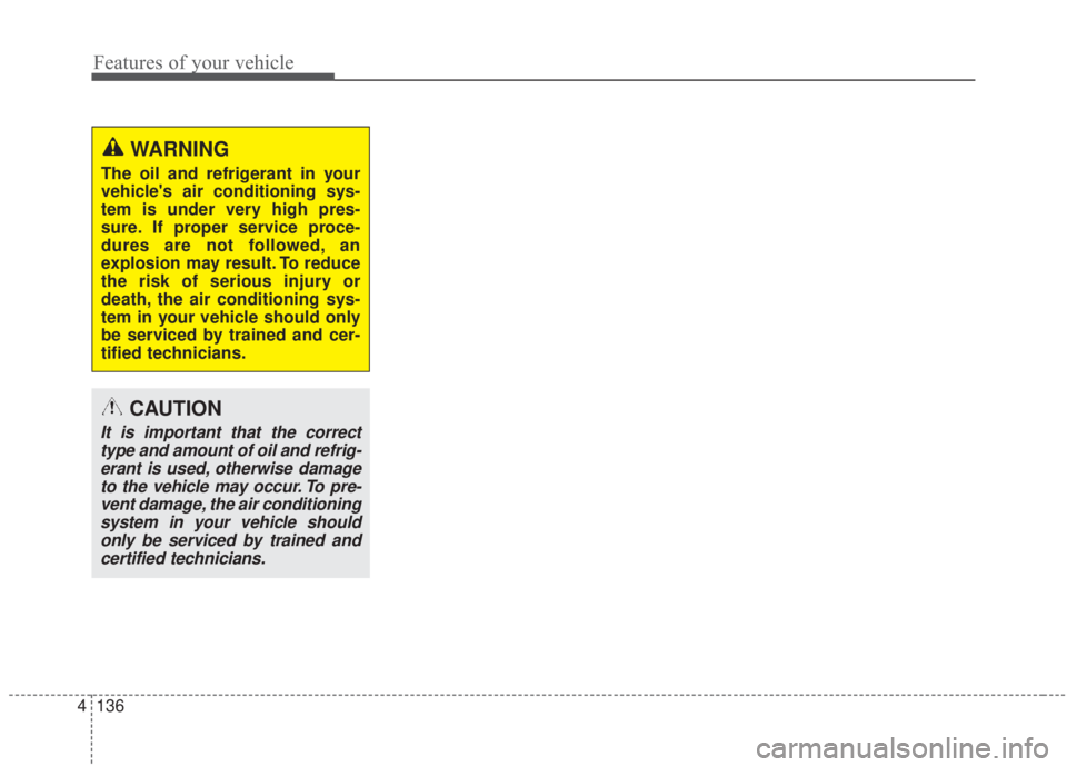 KIA FORTE 2020  Owners Manual Features of your vehicle
136
4
WARNING
The oil and refrigerant in your
vehicles air conditioning sys-
tem is under very high pres-
sure. If proper service proce-
dures are not followed, an
explosion 