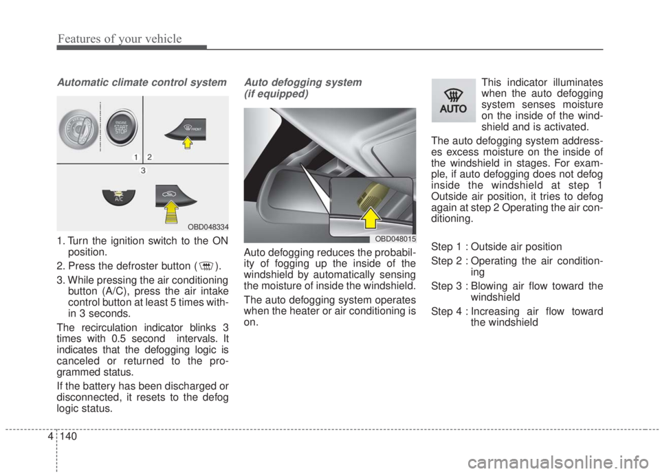 KIA FORTE 2020  Owners Manual Features of your vehicle
140
4
Automatic climate control system
1. Turn the ignition switch to the ON
position.
2. Press the defroster button ( ).
3. While pressing the air conditioning button (A/C), 