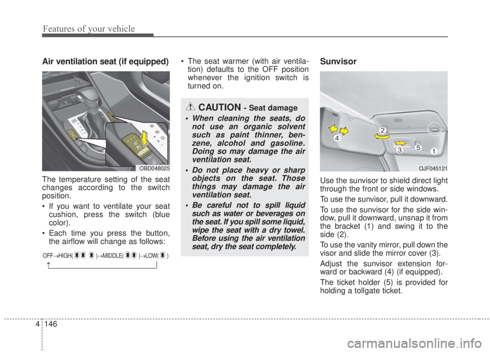 KIA FORTE 2020  Owners Manual Features of your vehicle
146
4
Air ventilation seat (if equipped)
The temperature setting of the seat
changes according to the switch
position.
 If you want to ventilate your seat
cushion, press the s