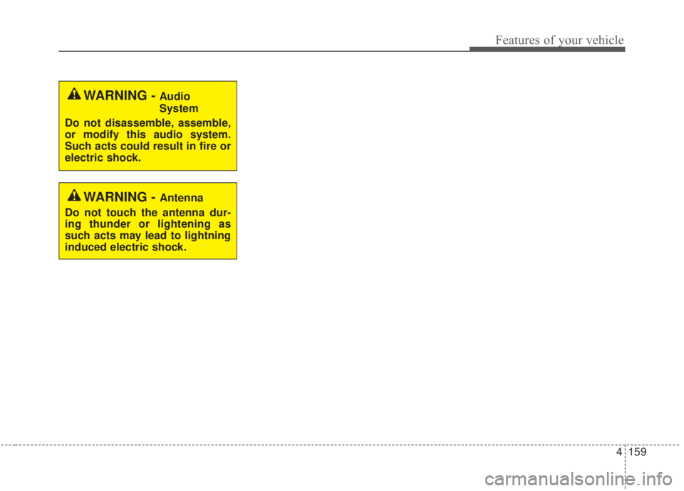 KIA FORTE 2020  Owners Manual 4159
Features of your vehicle
WARNING - Audio
System
Do not disassemble, assemble,
or modify this audio system.
Such acts could result in fire or
electric shock.
WARNING - Antenna
Do not touch the ant