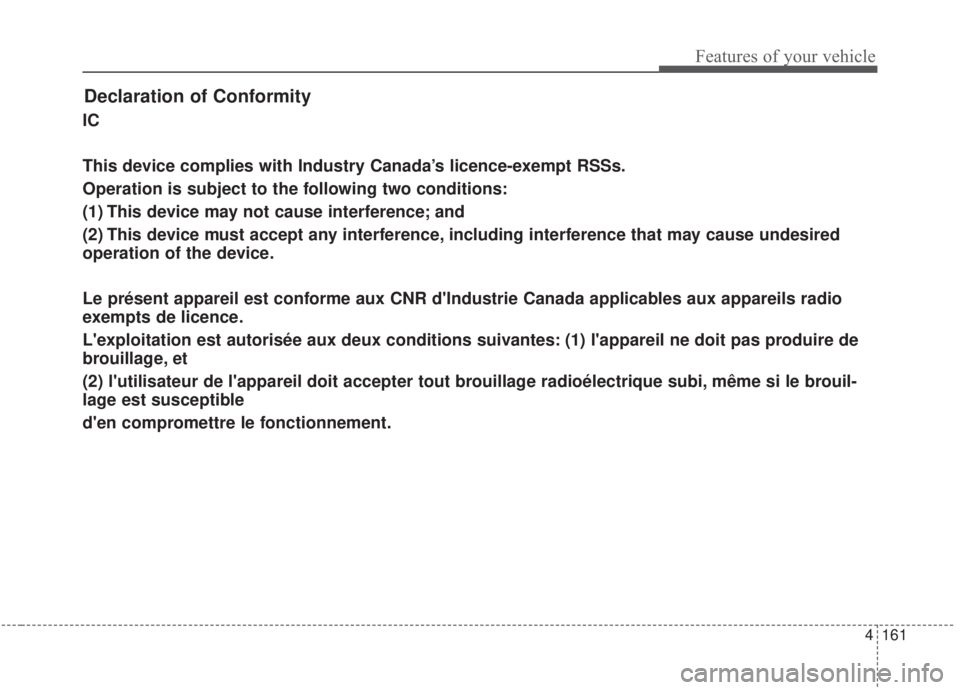 KIA FORTE 2020  Owners Manual 4161
Features of your vehicle
Declaration of Conformity
IC
This device complies with Industry Canada’s licence-exempt RSSs.
Operation is subject to the following two conditions:
(1) This device may 