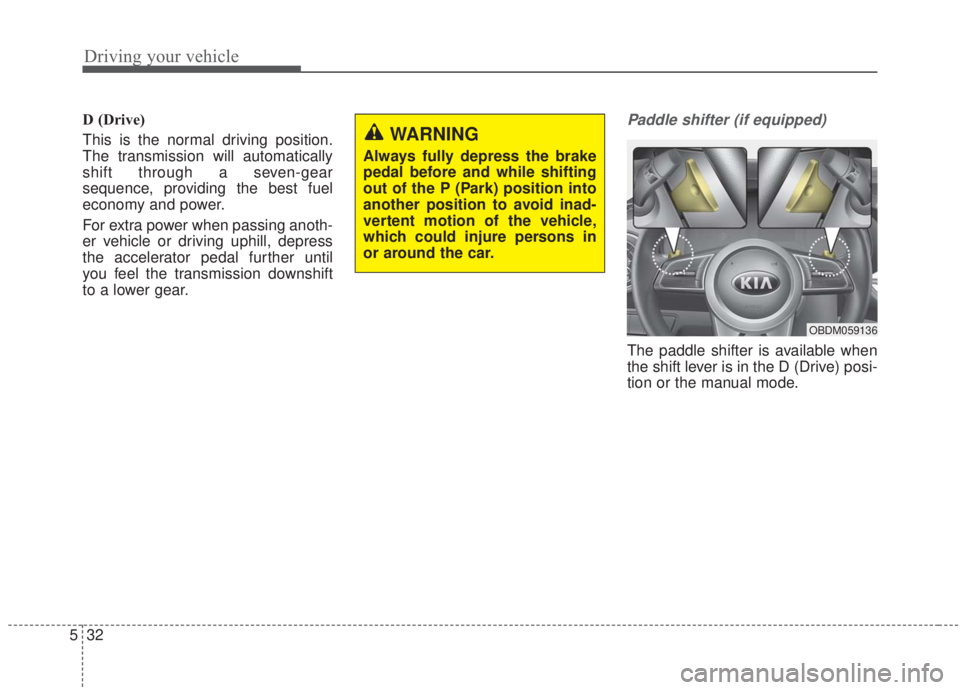 KIA FORTE 2020  Owners Manual Driving your vehicle
32
5
D (Drive) 
This is the normal driving position.
The transmission will automatically
shift through a seven-gear
sequence, providing the best fuel
economy and power.
For extra 