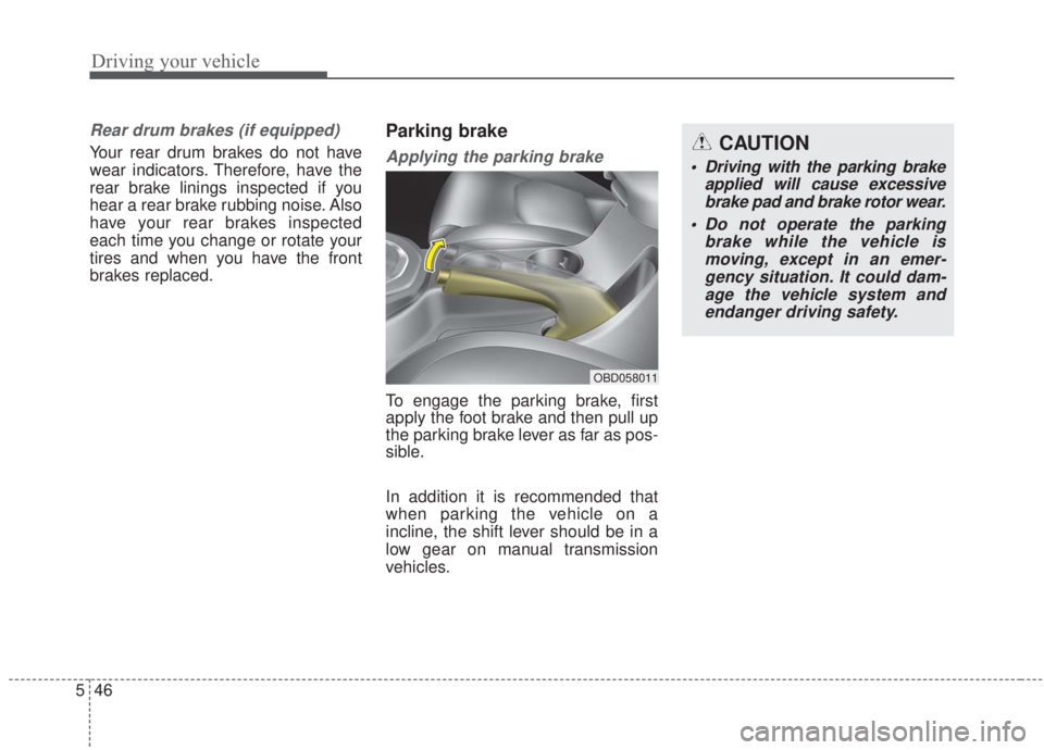 KIA FORTE 2020  Owners Manual Driving your vehicle
46
5
Rear drum brakes (if equipped)
Your rear drum brakes do not have
wear indicators. Therefore, have the
rear brake linings inspected if you
hear a rear brake rubbing noise. Als