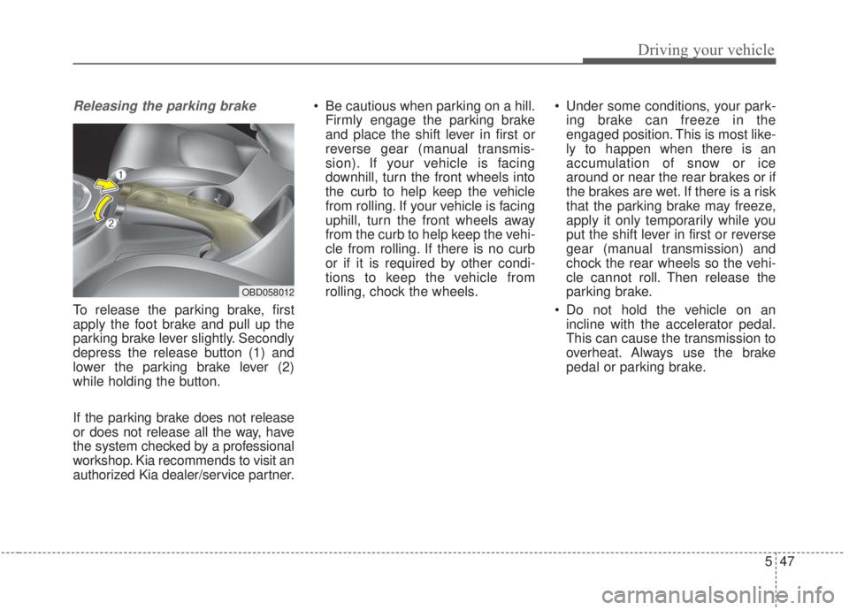 KIA FORTE 2020  Owners Manual 547
Driving your vehicle
Releasing the parking brake
To release the parking brake, first
apply the foot brake and pull up the
parking brake lever slightly. Secondly
depress the release button (1) and
