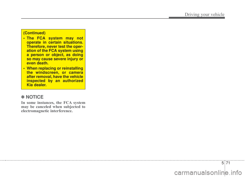 KIA FORTE 2020  Owners Manual 571
Driving your vehicle
✽ ✽NOTICE
In some instances, the FCA system
may be canceled when subjected to
electromagnetic interference.
(Continued)
 The FCA system may not
operate in certain situatio