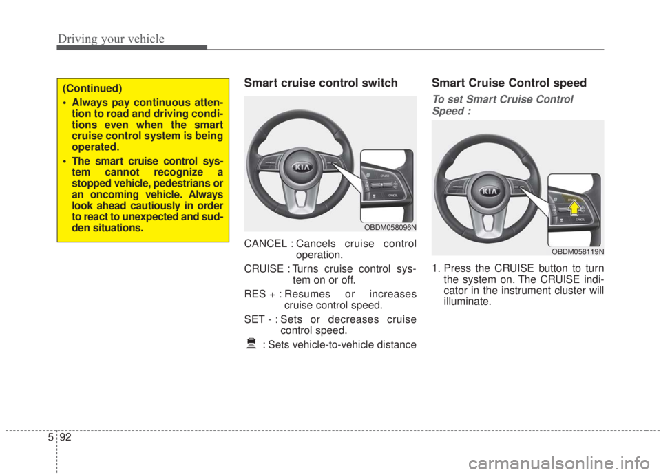 KIA FORTE 2020  Owners Manual Driving your vehicle
92
5
Smart cruise control switch
CANCEL : Cancels cruise control
operation.
CRUISE : Turns cruise control sys- tem on or off.
RES + : Resumes or increases
cruise control speed.
SE