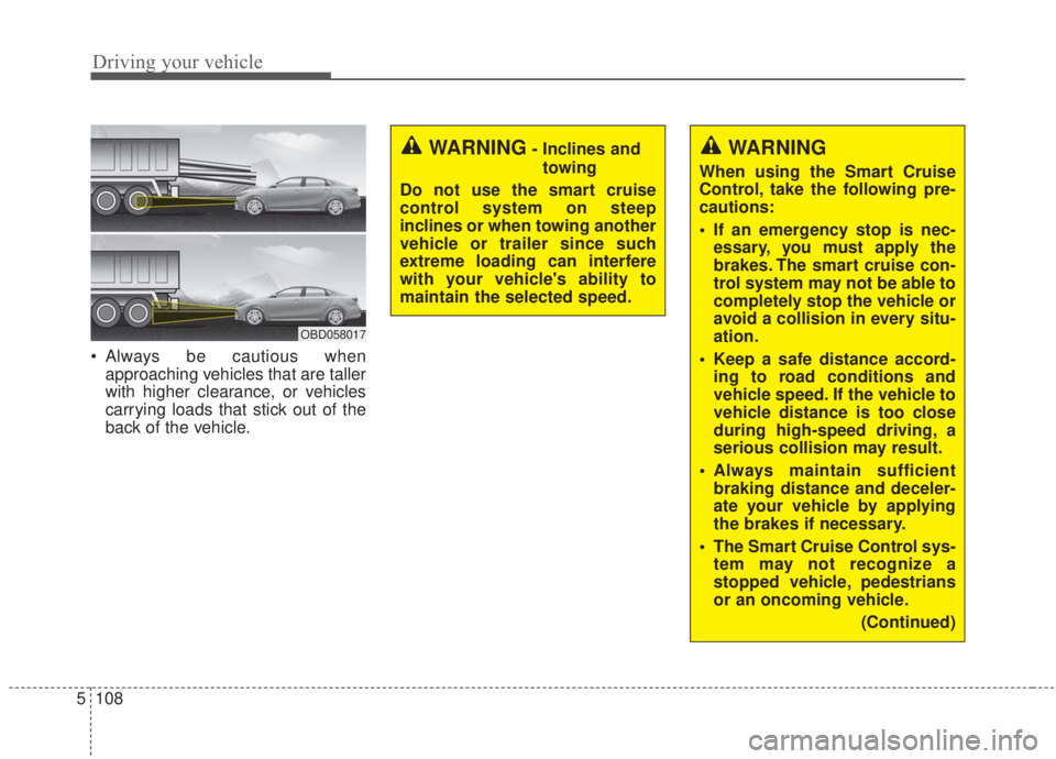 KIA FORTE 2020  Owners Manual Driving your vehicle
108
5
 Always be cautious when
approaching vehicles that are taller
with higher clearance, or vehicles
carrying loads that stick out of the
back of the vehicle.
OBD058017
WARNING 
