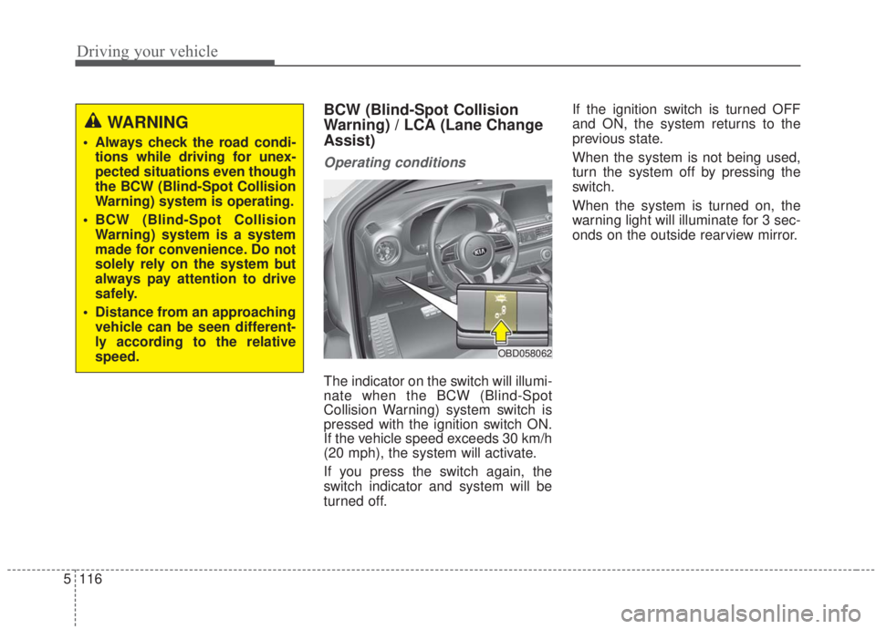 KIA FORTE 2020 Owners Manual Driving your vehicle
116
5
BCW (Blind-Spot Collision
Warning) / LCA (Lane Change
Assist)
Operating conditions
The indicator on the switch will illumi-
nate when the BCW (Blind-Spot
Collision Warning) KIA FORTE 2020 Owners Manual Driving your vehicle
116
5
BCW (Blind-Spot Collision
Warning) / LCA (Lane Change
Assist)
Operating conditions
The indicator on the switch will illumi-
nate when the BCW (Blind-Spot
Collision Warning)