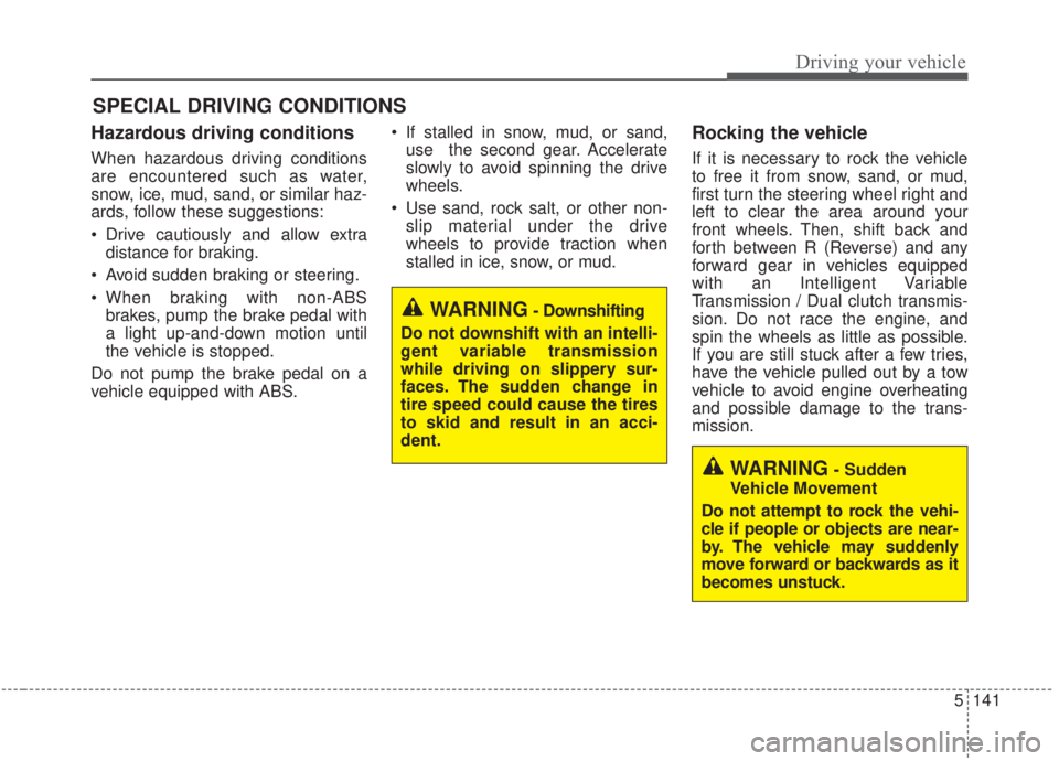 KIA FORTE 2020  Owners Manual 5141
Driving your vehicle
Hazardous driving conditions  
When hazardous driving conditions
are encountered such as water,
snow, ice, mud, sand, or similar haz-
ards, follow these suggestions:
 Drive c