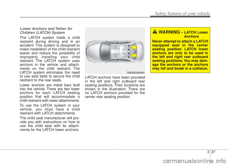 KIA FORTE 2020  Owners Manual 337
Safety features of your vehicle
Lower Anchors and Tether forChildren (LATCH) System   
The LATCH system holds a child
restraint during driving and in an
accident. This system is designed to
make i