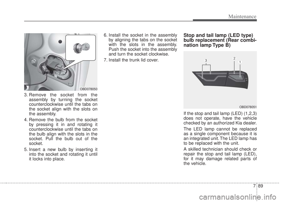 KIA FORTE 2020  Owners Manual 789
Maintenance
3. Remove the socket from theassembly by turning the socket
counterclockwise until the tabs on
the socket align with the slots on
the assembly.
4. Remove the bulb from the socket by pr