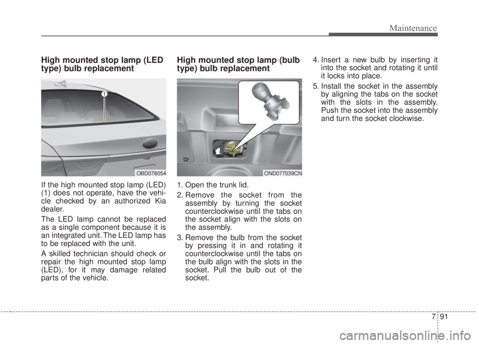 KIA FORTE 2020  Owners Manual 791
Maintenance
High mounted stop lamp (LED
type) bulb replacement
If the high mounted stop lamp (LED)
(1) does not operate, have the vehi-
cle checked by an authorized Kia
dealer.
The LED lamp cannot