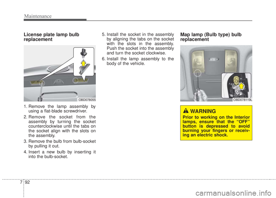 KIA FORTE 2020  Owners Manual Maintenance
92
7
License plate lamp bulb
replacement
1. Remove the lamp assembly by
using a flat-blade screwdriver.
2. Remove the socket from the assembly by turning the socket
counterclockwise until 