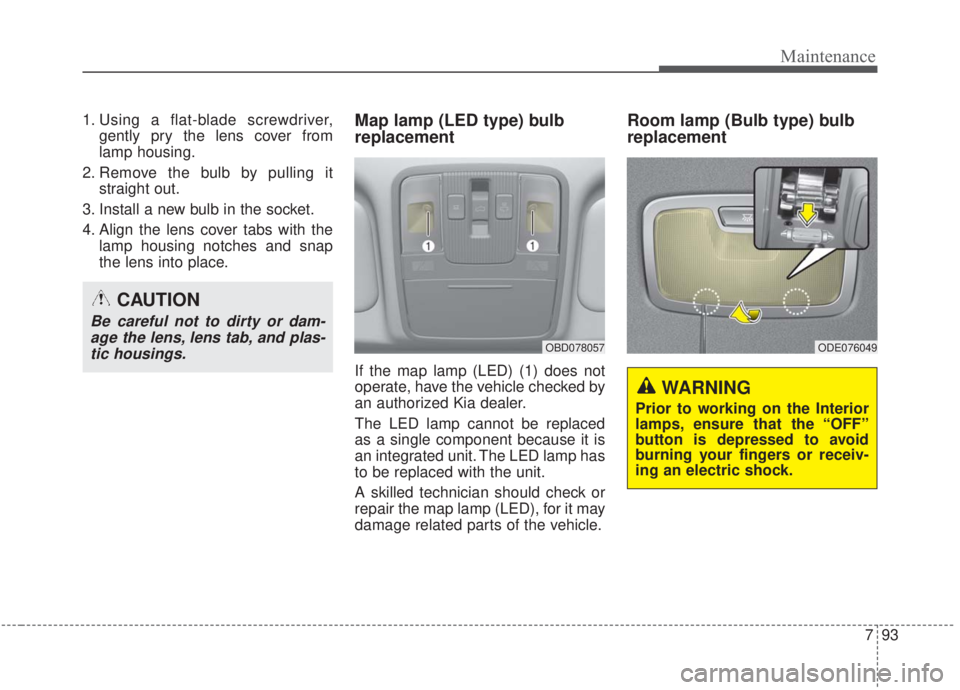 KIA FORTE 2020  Owners Manual 793
Maintenance
1. Using a flat-blade screwdriver,gently pry the lens cover from
lamp housing.
2. Remove the bulb by pulling it straight out.
3. Install a new bulb in the socket.
4. Align the lens cov