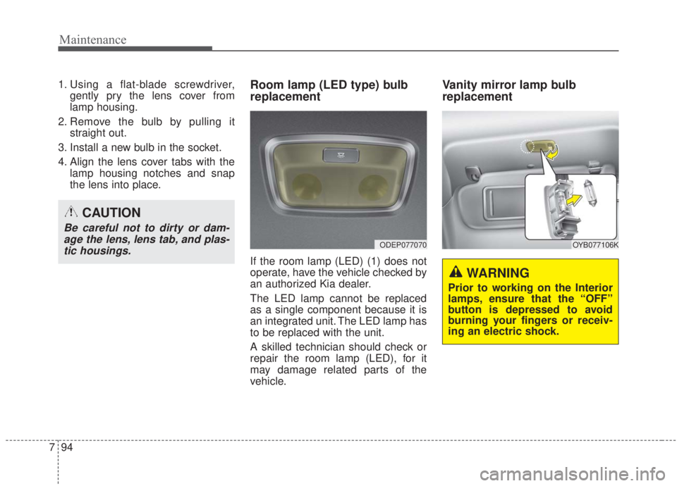 KIA FORTE 2020  Owners Manual Maintenance
94
7
1. Using a flat-blade screwdriver,
gently pry the lens cover from
lamp housing.
2. Remove the bulb by pulling it straight out.
3. Install a new bulb in the socket.
4. Align the lens c