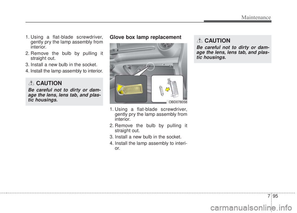 KIA FORTE 2020  Owners Manual 795
Maintenance
1. Using a flat-blade screwdriver,gently pry the lamp assembly from
interior.
2. Remove the bulb by pulling it straight out.
3. Install a new bulb in the socket.
4. Install the lamp as