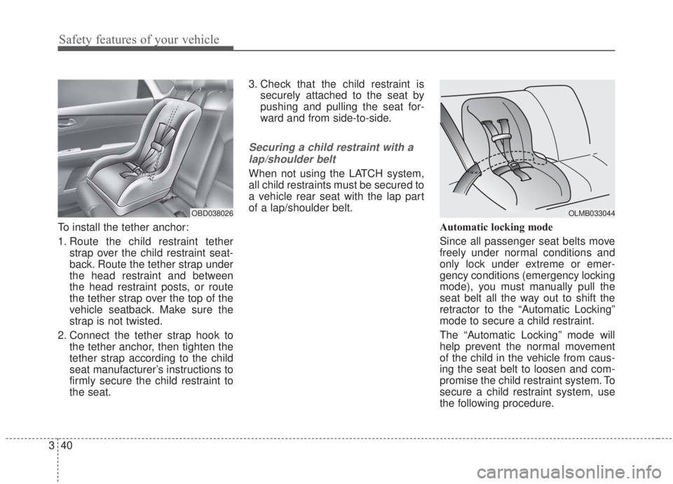 KIA FORTE 2020  Owners Manual Safety features of your vehicle
40
3
To install the tether anchor:
1. Route the child restraint tether
strap over the child restraint seat-
back. Route the tether strap under
the head restraint and be