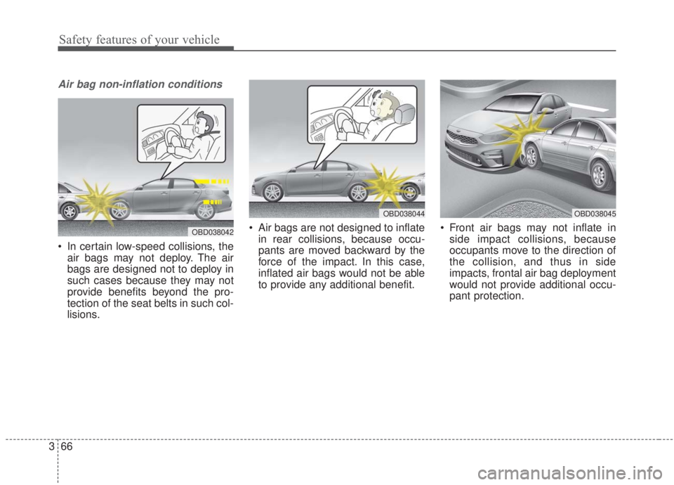 KIA FORTE 2020  Owners Manual Safety features of your vehicle
66
3
Air bag non-inflation conditions
 In certain low-speed collisions, the
air bags may not deploy. The air
bags are designed not to deploy in
such cases because they 