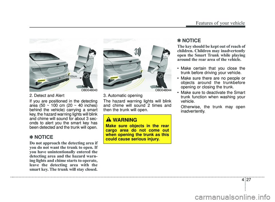 KIA FORTE 2019  Owners Manual 427
Features of your vehicle
2. Detect and Alert
If you are positioned in the detecting
area (50 ~ 100 cm (20 ~ 40 inches)
behind the vehicle) carrying a smart
key, the hazard warning lights will blin