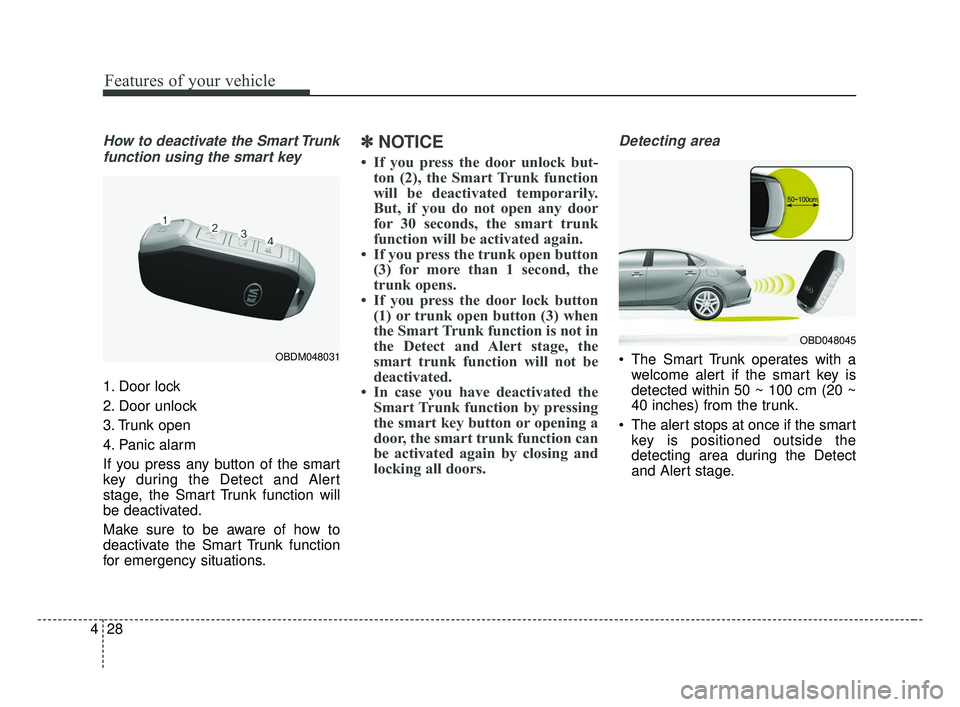 KIA FORTE 2019  Owners Manual Features of your vehicle
28
4
How to deactivate the Smart Trunk
function using the smart key
1. Door lock
2. Door unlock
3. Trunk open
4. Panic alarm
If you press any button of the smart
key during th