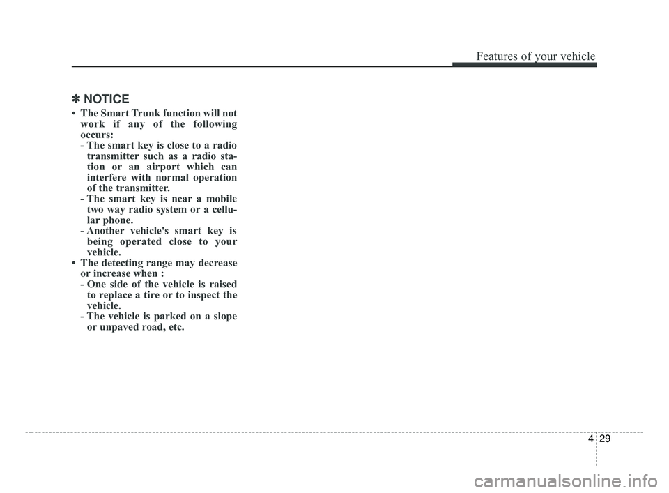 KIA FORTE 2019  Owners Manual 429
Features of your vehicle
✽ ✽NOTICE
• The Smart Trunk function will not
work if any of the following
occurs:
- The smart key is close to a radiotransmitter such as a radio sta-
tion or an air