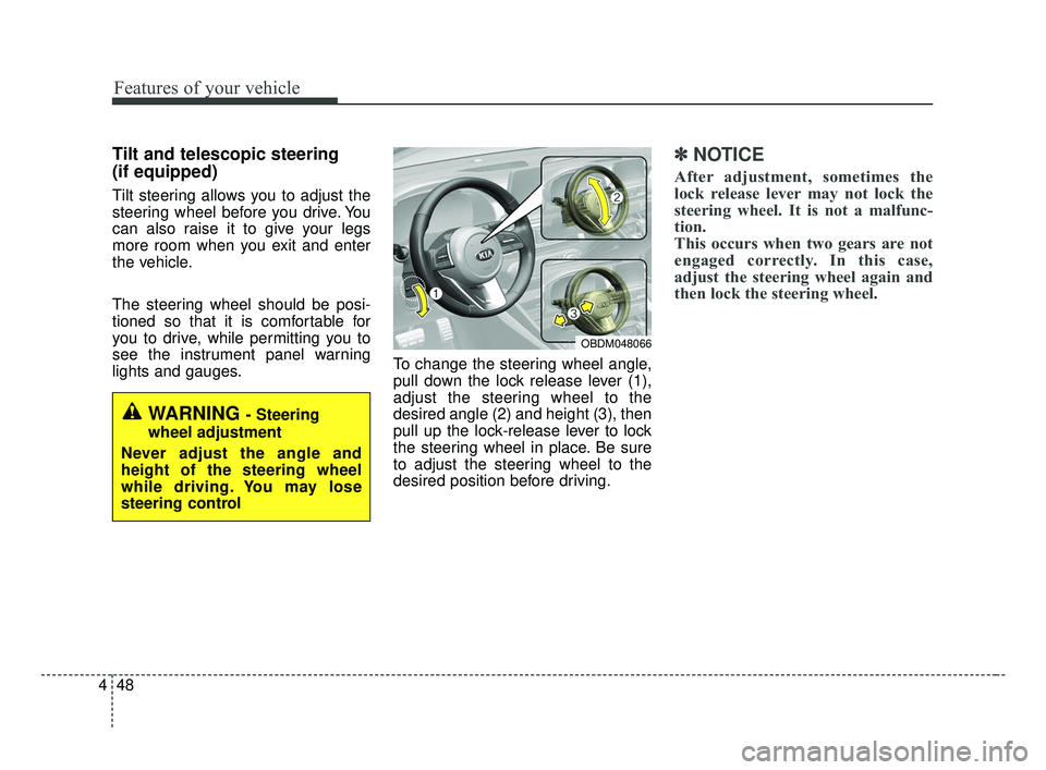 KIA FORTE 2019  Owners Manual Features of your vehicle
48
4
Tilt and telescopic steering
(if equipped)
Tilt steering allows you to adjust the
steering wheel before you drive. You
can also raise it to give your legs
more room when 