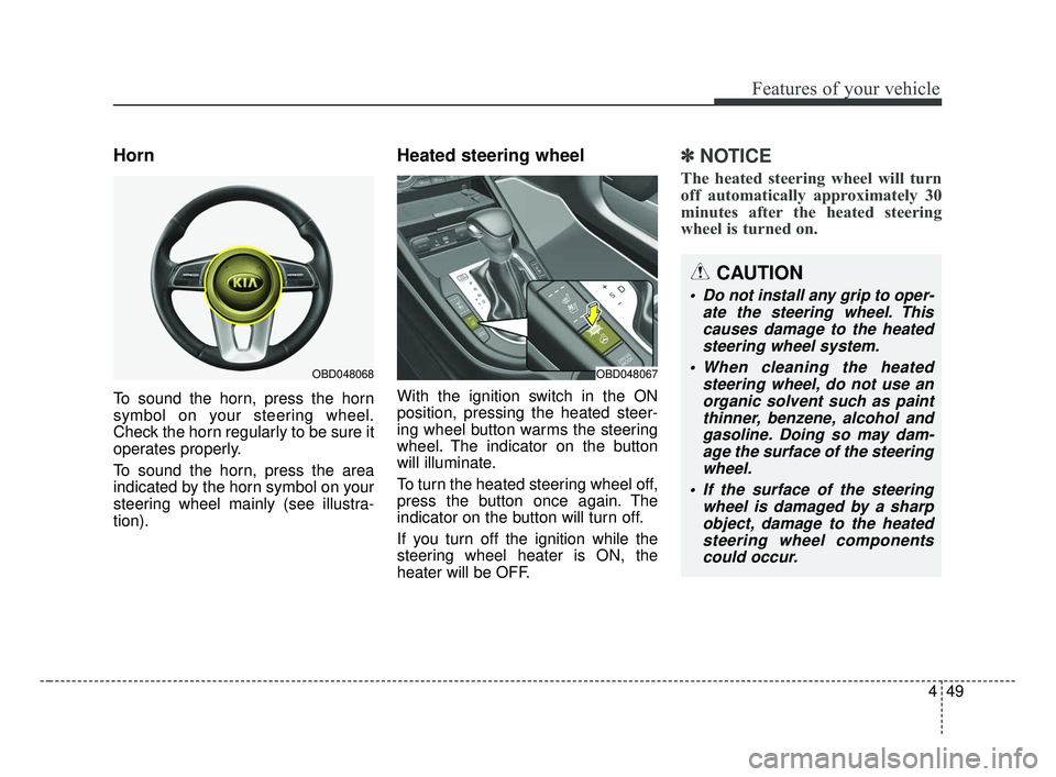 KIA FORTE 2019  Owners Manual 449
Features of your vehicle
Horn
To sound the horn, press the horn
symbol on your steering wheel.
Check the horn regularly to be sure it
operates properly.
To sound the horn, press the area
indicated