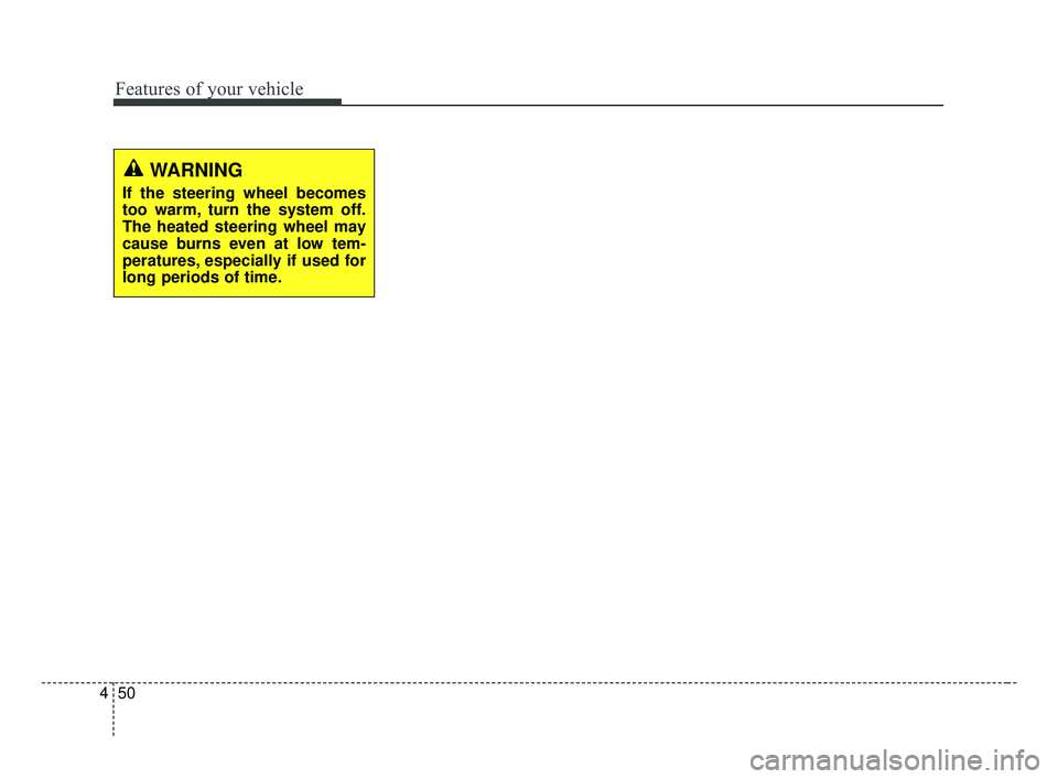KIA FORTE 2019  Owners Manual Features of your vehicle
50
4
WARNING
If the steering wheel becomes
too warm, turn the system off.
The heated steering wheel may
cause burns even at low tem-
peratures, especially if used for
long per