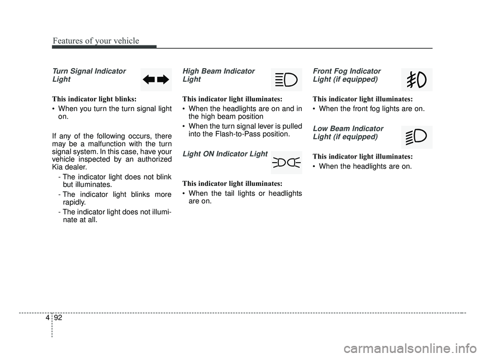 KIA FORTE 2019  Owners Manual Features of your vehicle
92
4
Turn Signal Indicator
Light
This indicator light blinks:
 When you turn the turn signal light on.
If any of the following occurs, there
may be a malfunction with the turn