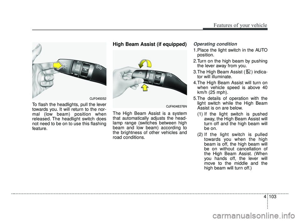 KIA FORTE 2019  Owners Manual 4103
Features of your vehicle
To flash the headlights, pull the lever
towards you. It will return to the nor-
mal (low beam) position when
released. The headlight switch does
not need to be on to use 