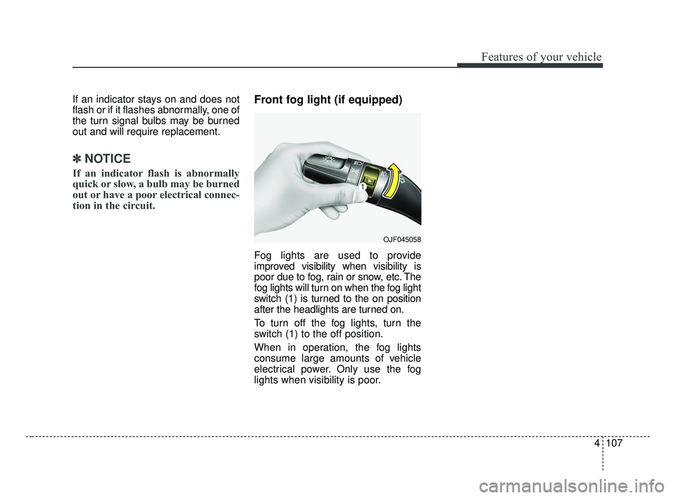 KIA FORTE 2019  Owners Manual 4107
Features of your vehicle
If an indicator stays on and does not
flash or if it flashes abnormally, one of
the turn signal bulbs may be burned
out and will require replacement.
✽ ✽NOTICE
If an 