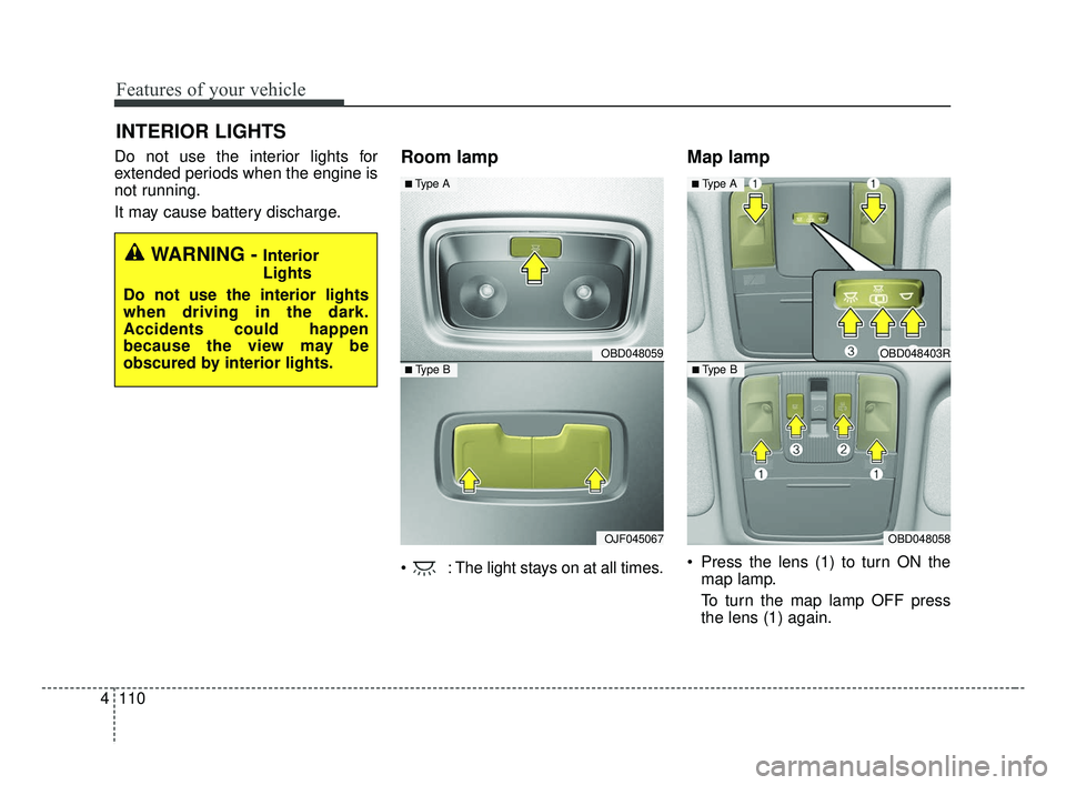 KIA FORTE 2019  Owners Manual Features of your vehicle
110
4
Do not use the interior lights for
extended periods when the engine is
not running.
It may cause battery discharge.Room lamp
 : The light stays on at all times.
Map lamp