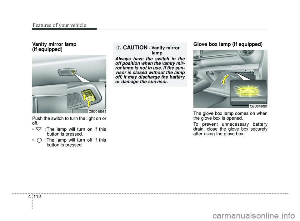 KIA FORTE 2019  Owners Manual Features of your vehicle
112
4
Vanity mirror lamp 
(if equipped)
Push the switch to turn the light on or
off.
 : The lamp will turn on if this
button is pressed.
 : The lamp will turn off if this butt