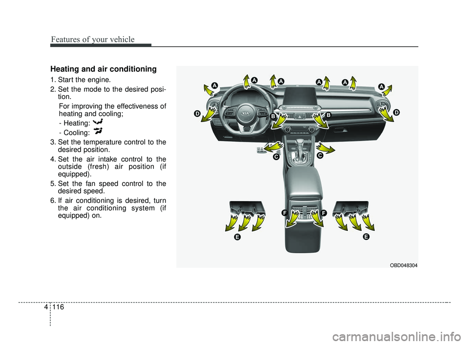 KIA FORTE 2019  Owners Manual Features of your vehicle
116
4
Heating and air conditioning
1. Start the engine.
2. Set the mode to the desired posi-
tion.
For improving the effectiveness of
heating and cooling;- Heating:
- Cooling: