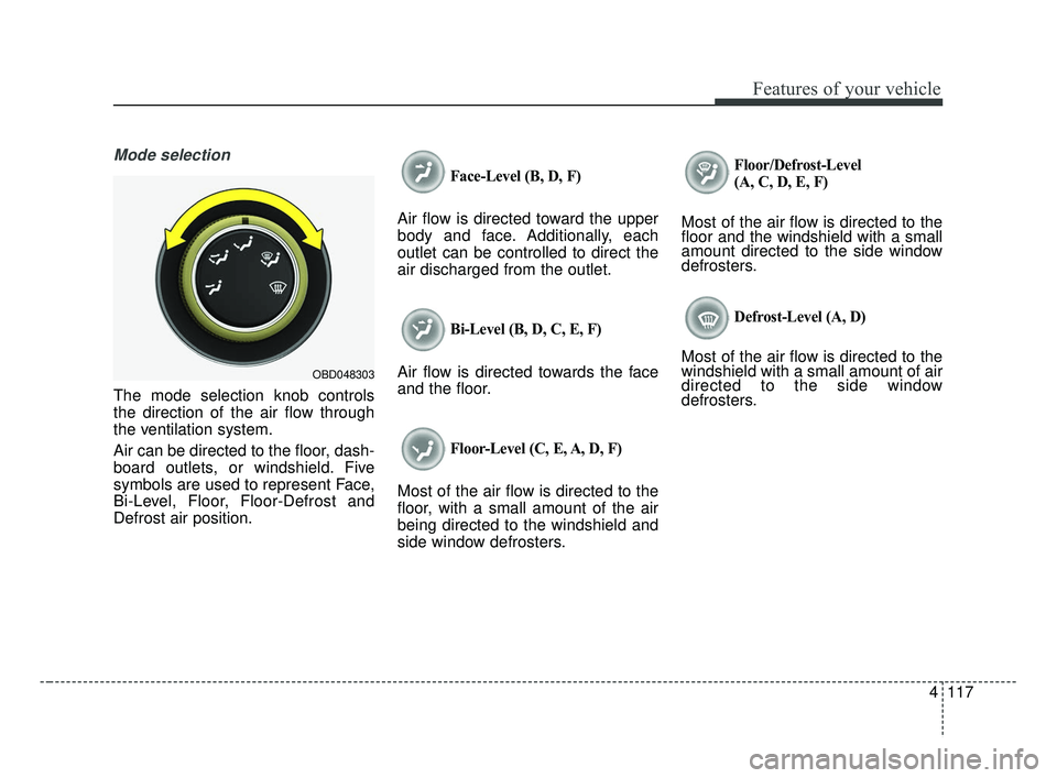 KIA FORTE 2019  Owners Manual 4117
Features of your vehicle
Mode selection
The mode selection knob controls
the direction of the air flow through
the ventilation system.
Air can be directed to the floor, dash-
board outlets, or wi