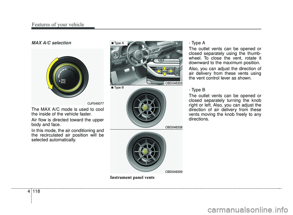 KIA FORTE 2019  Owners Manual Features of your vehicle
118
4
MAX A/C selection
The MAX A/C mode is used to cool
the inside of the vehicle faster.
Air flow is directed toward the upper
body and face.
In this mode, the air condition