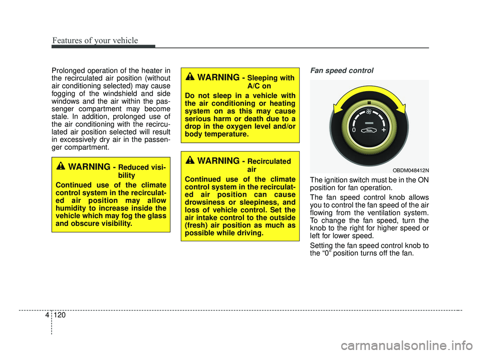 KIA FORTE 2019  Owners Manual Features of your vehicle
120
4
Prolonged operation of the heater in
the recirculated air position (without
air conditioning selected) may cause
fogging of the windshield and side
windows and the air w