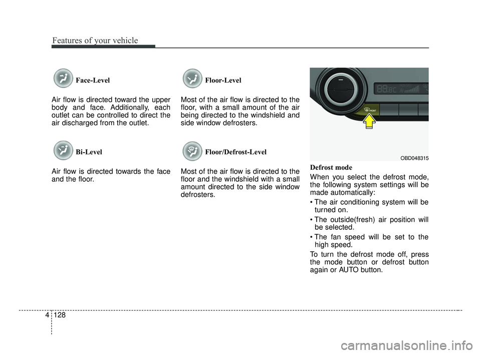 KIA FORTE 2019  Owners Manual Features of your vehicle
128
4
Face-Level 
Air flow is directed toward the upper
body and face. Additionally, each
outlet can be controlled to direct the
air discharged from the outlet.
Bi-Level
Air f