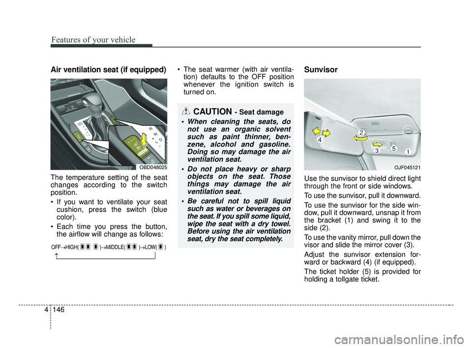 KIA FORTE 2019  Owners Manual Features of your vehicle
146
4
Air ventilation seat (if equipped)
The temperature setting of the seat
changes according to the switch
position.
 If you want to ventilate your seat
cushion, press the s
