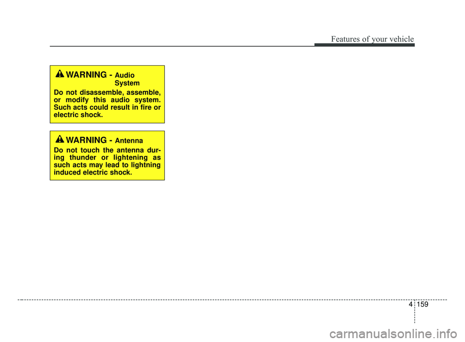 KIA FORTE 2019  Owners Manual 4159
Features of your vehicle
WARNING - Audio
System
Do not disassemble, assemble,
or modify this audio system.
Such acts could result in fire or
electric shock.
WARNING - Antenna
Do not touch the ant