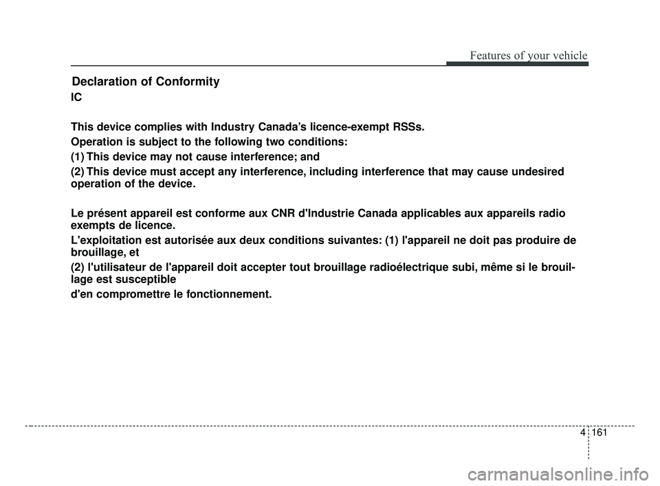 KIA FORTE 2019  Owners Manual 4161
Features of your vehicle
Declaration of Conformity
IC
This device complies with Industry Canada’s licence-exempt RSSs.
Operation is subject to the following two conditions:
(1) This device may 