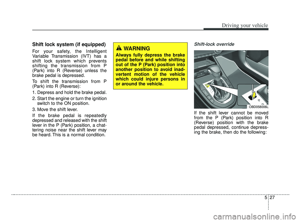 KIA FORTE 2019  Owners Manual 527
Driving your vehicle
Shift lock system (if equipped)
For your safety, the Intelligent
Variable Transmission (IVT) has a
shift lock system which prevents
shifting the transmission from P
(Park) int