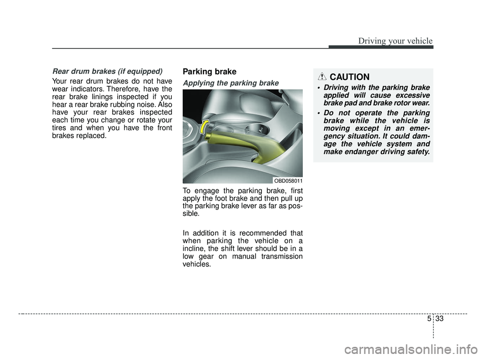 KIA FORTE 2019  Owners Manual 533
Driving your vehicle
Rear drum brakes (if equipped)
Your rear drum brakes do not have
wear indicators. Therefore, have the
rear brake linings inspected if you
hear a rear brake rubbing noise. Also
