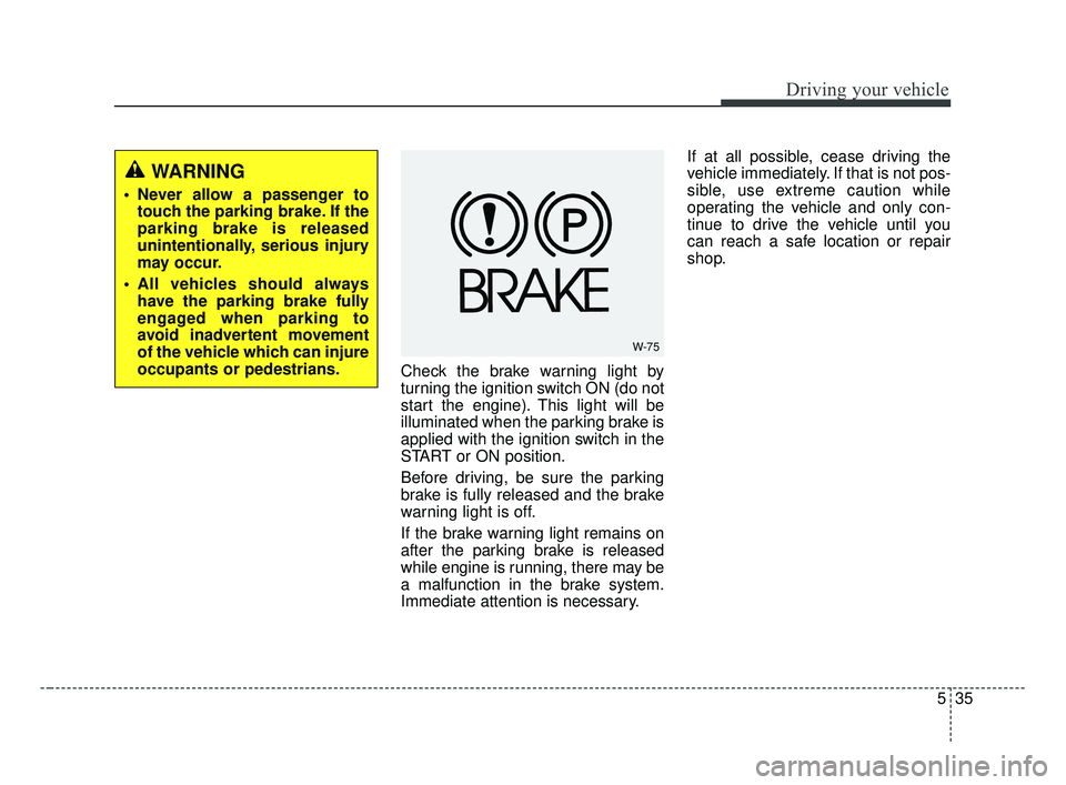 KIA FORTE 2019  Owners Manual 535
Driving your vehicle
Check the brake warning light by
turning the ignition switch ON (do not
start the engine). This light will be
illuminated when the parking brake is
applied with the ignition s