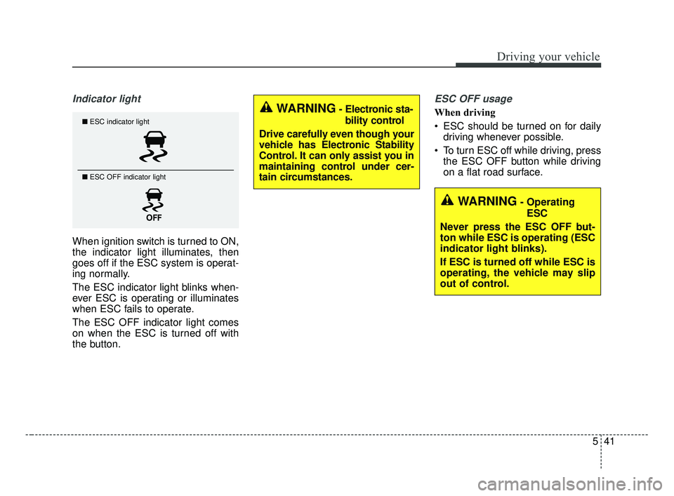 KIA FORTE 2019  Owners Manual 541
Driving your vehicle
Indicator light
When ignition switch is turned to ON,
the indicator light illuminates, then
goes off if the ESC system is operat-
ing normally.
The ESC indicator light blinks 