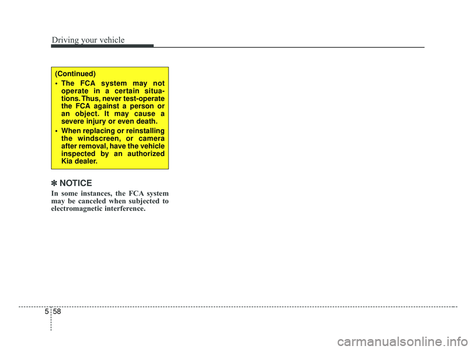 KIA FORTE 2019  Owners Manual Driving your vehicle
58
5
✽ ✽
NOTICE
In some instances, the FCA system
may be canceled when subjected to
electromagnetic interference.
(Continued)
 The FCA system may not
operate in a certain situ