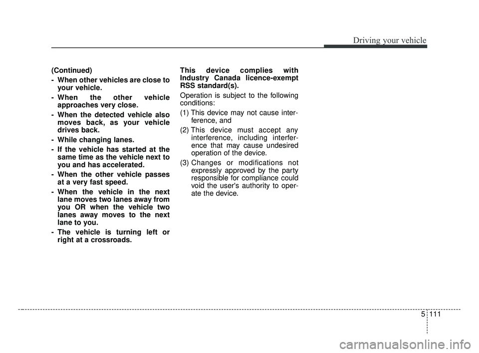 KIA FORTE 2019  Owners Manual 5111
Driving your vehicle
(Continued)
- When other vehicles are close toyour vehicle.
- When the other vehicle approaches very close.
- When the detected vehicle also moves back, as your vehicle
drive
