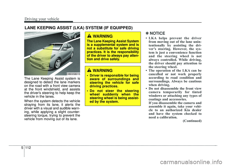 KIA FORTE 2019  Owners Manual Driving your vehicle
112
5
The Lane Keeping Assist system is
designed to detect the lane markers
on the road with a front view camera
at the front windshield, and assists
the driver’s steering to he