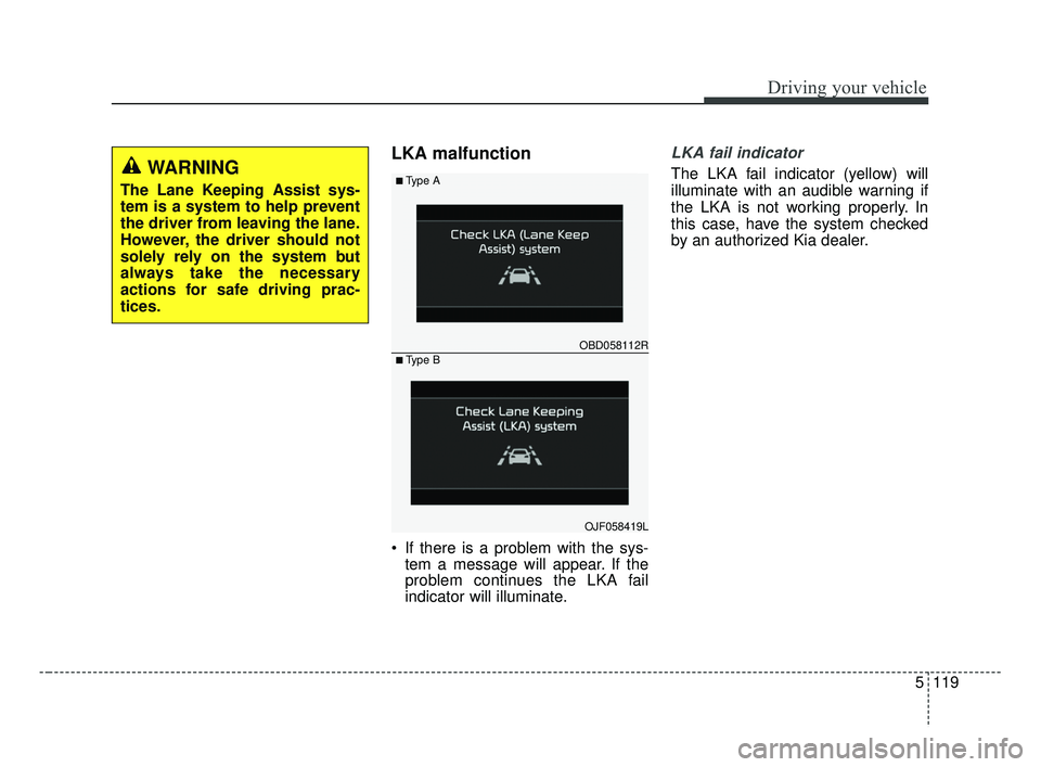 KIA FORTE 2019  Owners Manual 5119
Driving your vehicle
LKA malfunction
 If there is a problem with the sys-tem a message will appear. If the
problem continues the LKA fail
indicator will illuminate.
LKA fail indicator
The LKA fai